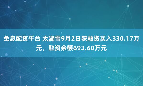 免息配资平台 太湖雪9月2日获融资买入330.17万元，融资余额693.60万元