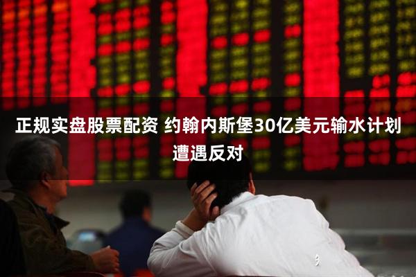 正规实盘股票配资 约翰内斯堡30亿美元输水计划遭遇反对