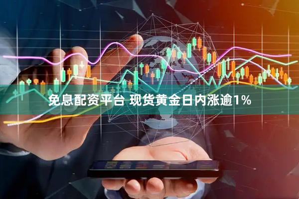 免息配资平台 现货黄金日内涨逾1%