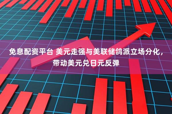免息配资平台 美元走强与美联储鸽派立场分化，带动美元兑日元反弹