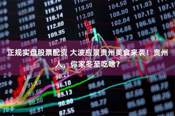正规实盘股票配资 大波应景贵州美食来袭！贵州人，你家冬至吃啥？