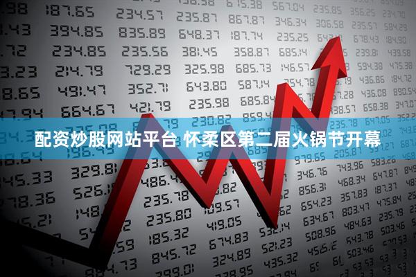 配资炒股网站平台 怀柔区第二届火锅节开幕