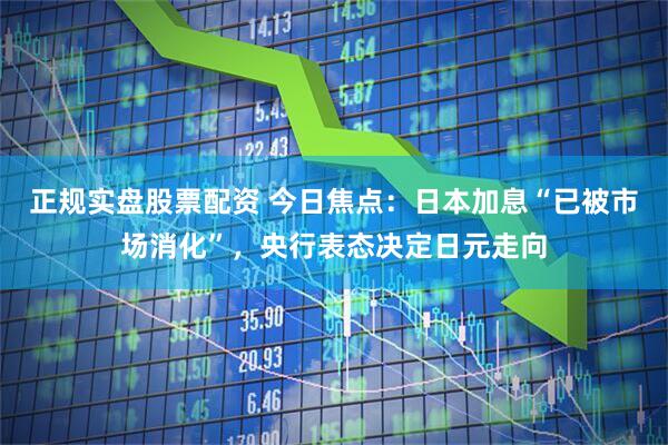 正规实盘股票配资 今日焦点：日本加息“已被市场消化”，央行表态决定日元走向