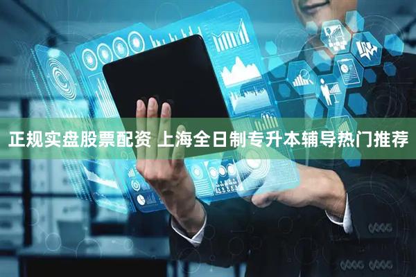 正规实盘股票配资 上海全日制专升本辅导热门推荐