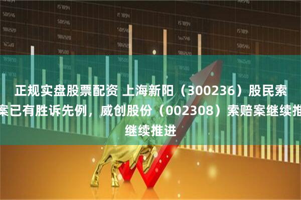 正规实盘股票配资 上海新阳（300236）股民索赔案已有胜诉先例，威创股份（002308）索赔案继续推进
