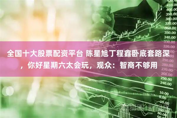 全国十大股票配资平台 陈星旭丁程鑫卧底套路深，你好星期六太会玩，观众：智商不够用