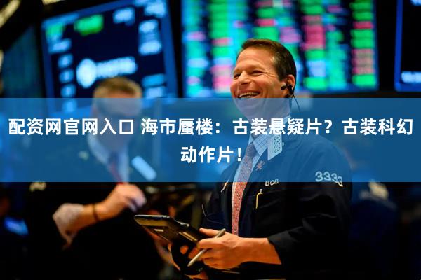 配资网官网入口 海市蜃楼：古装悬疑片？古装科幻动作片！