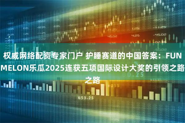 权威网络配资专家门户 护睡赛道的中国答案：FUNMELON乐瓜2025连获五项国际设计大奖的引领之路
