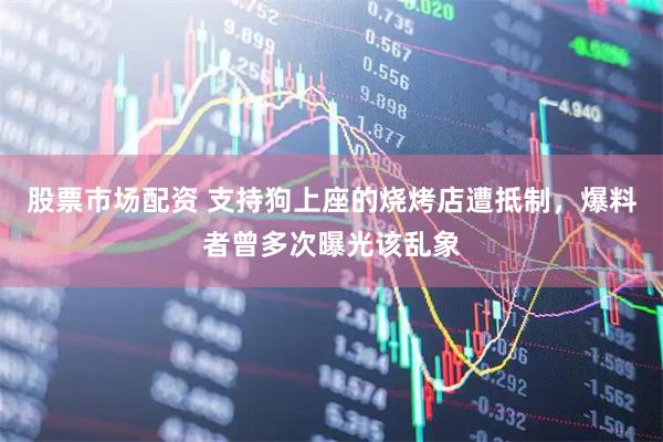 股票市场配资 支持狗上座的烧烤店遭抵制，爆料者曾多次曝光该乱象
